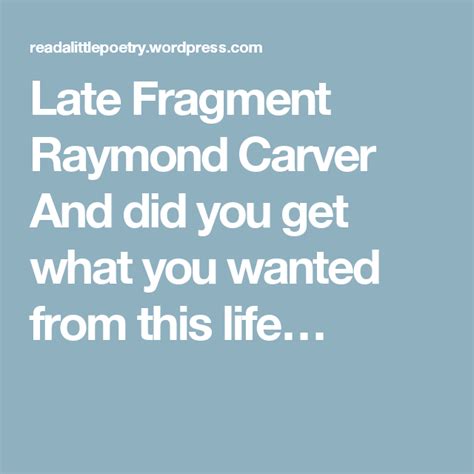 Late Fragment By Raymond Carver Carver Raymond Carver Get What You Want