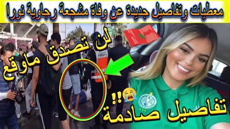 معطيات وتفاصيل جديدة عن وفاة مشجعة رجاوية نورا لحظة وفاة الرجاوية نورة الزبيري Youtube