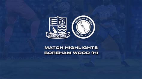 Highlights Southend Boreham Wood Southend United Football Club