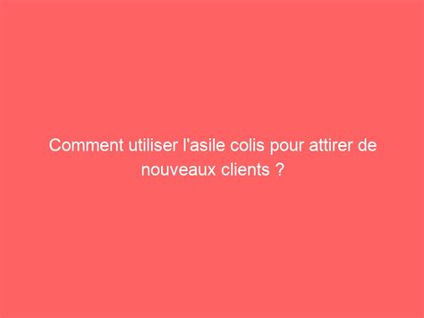 Comment Utiliser L Asile Colis Pour Attirer De Nouveaux Clients