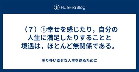 （7）①幸せを感じたり，自分の人生に満足したりすることと境遇は，ほとんど無関係である。 実り多い幸せな人生を送るために