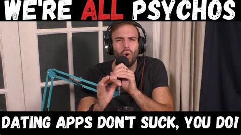 Dating Apps Don T Suck You Do We Re All Psychos Podcast YouTube