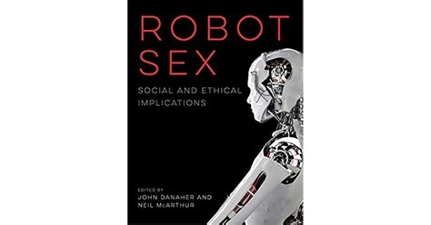 Robot Sex Social And Ethical Implications By John Danaher