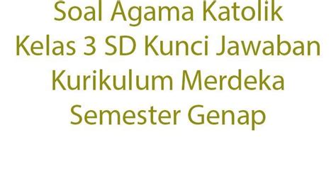 Soal Agama Katolik Kelas 3 SD Kunci Jawaban Kurikulum Merdeka Semester