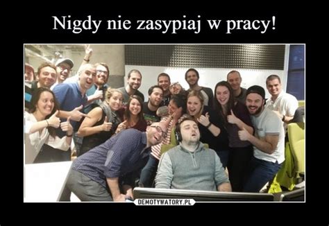 Nigdy Nie Zasypiaj W Pracy Demotywatory Pl