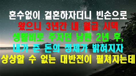 실화사연 혼수없이 결혼하자더니 빈손으로 왔으니 3년간 내 월급 시댁 생활비로 주자던 남편 2년 후 내가 준 돈의 정체가 밝혀