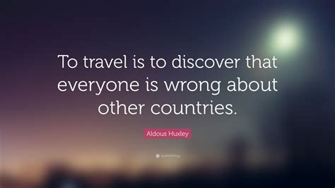 Aldous Huxley Quote To Travel Is To Discover That Everyone Is Wrong