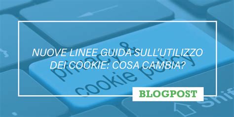 Nuove Linee Guida Sull Utilizzo Dei Cookie Cosa Cambia