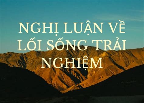 Có ý Kiến Cho Rằng Sống Trải Nghiệm Là Lối Sống Rất Cần Thiết Với Giới Trẻ Hiện Nay Lớp 7