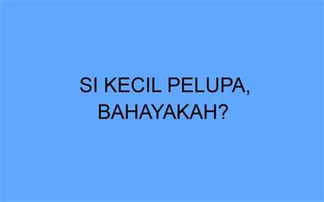 Si Kecil Pelupa Bahayakah
