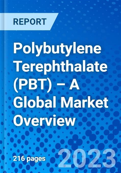 Polybutylene Terephthalate PBT A Global Market Overview