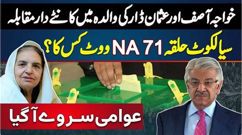 Khawaja Asif Vs Usman Dar Mother - Sialkot Halqa NA-71- Vote Kis Ka ...