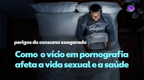 Vício em pornografia faz mal Veja como afeta a vida sexual e a saúde