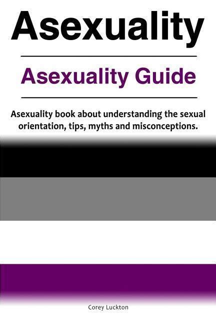 Asexuality Asexuality Guide Asexuality Book About Understanding The Sexual Orientation Tips