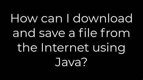 Java How Can I Download And Save A File From The Internet Using Java