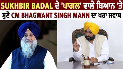 Sukhbir Badal ਦੇ ਪਾਗਲ ਵਾਲੇ ਬਿਆਨ ਤੇ ਸੁਣੋ Cm Bhagwant Singh Mann ਦਾ