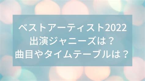 ベストアーティスト2022出演ジャニーズは？曲目やタイムテーブルは？ M＆k