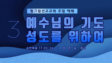 필그림선교교회 [주일 3부 예배] 예수님의 기도 성도를 위하여 양춘길 목사 3 24 2024 Youtube