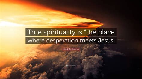 Mark Batterson Quote True Spirituality Is The Place Where