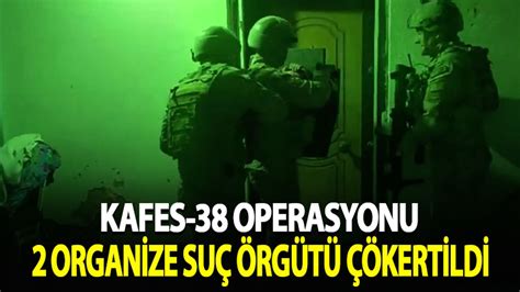 Kafes 38 operasyonu 2 Orgazine suç örgütü çökertildi Habervakti son