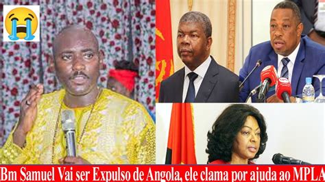 Aqueceu Profeta Bm Samuel Chora Por Socorro Vai Ser Expulso De Angola