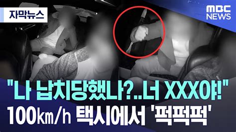 자막뉴스 “나 납치당했나너 Xxx야” 100㎞h 택시에서 ‘퍽퍽퍽 20231210mbc뉴스 Youtube