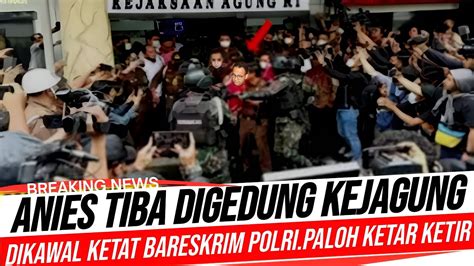 Berita Terkini Gempar Anies Tiba Digedung Kejagung Anies Dikawal Ketat