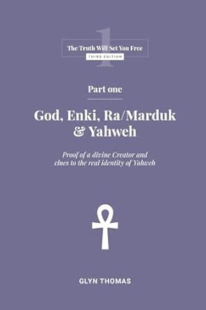 Part One - God, Enki, Ra/Marduk & Yahweh (The Truth Will Set You Free): Thomas, Glyn ...