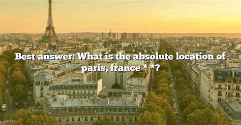 Best Answer: What Is The Absolute Location Of Paris, France * *? [The Right Answer] 2022 ...