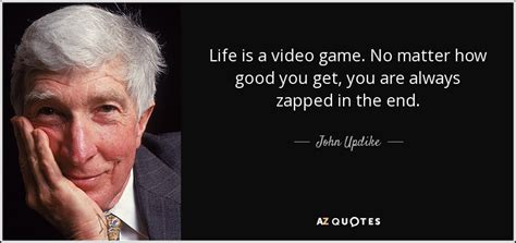 John Updike quote: Life is a video game. No matter how good you...