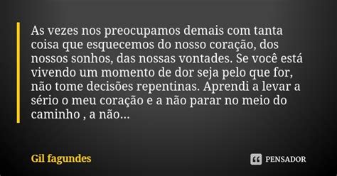 As Vezes Nos Preocupamos Demais Gil Fagundes Pensador