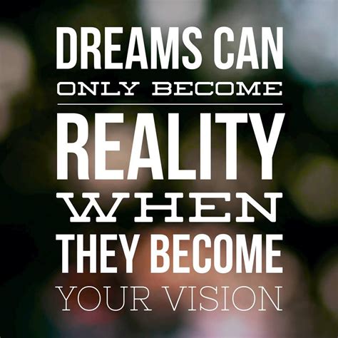 Dreams Can Only Become Reality When They Become Your Vision