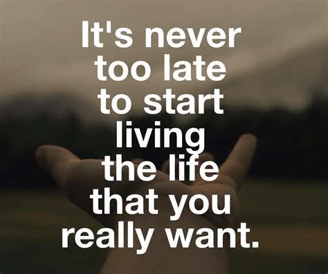 Live Your Life The Life Never Too Late Quotes Life Memes Life Quotes Great Quotes