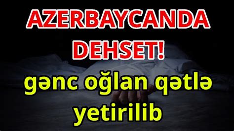 AZERBAYCANDA DEHSET gənc oğlan qətlə yetirilib xeberler son xeberler