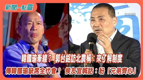 【新聞一點靈】韓國瑜牽線？ 郭台銘訪北農稱：來了解制度 傳韓國瑜缺席全代會！ 侯友宜喊話：盼「兄弟齊心」 Youtube