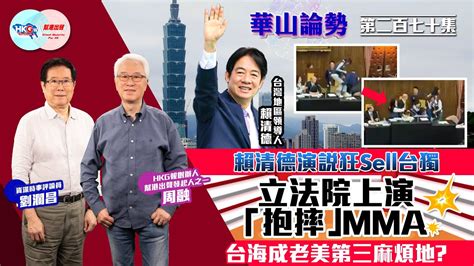 【幫港出聲與hkg報聯合製作‧華山論勢】第二百七十集賴清德演說狂sell台獨 立法院上演「抱摔」mma 台海成老美第三麻煩地？ Youtube