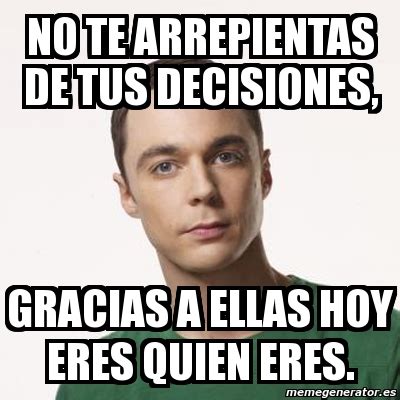 Meme Sheldon Cooper No Te Arrepientas De Tus Decisiones Gracias A