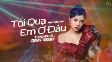 Tối Qua Em Ở Đâu Đinh Tùng Huy Thương Võ ft Ciray Remix Tối Qua