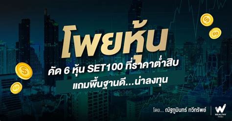 [wealthy Thai] คัด 6 หุ้น Set100 ที่ราคาต่ำสิบ แถมพื้นฐานดีน่าลงทุน โพยหุ้นประจำวันจันทร์