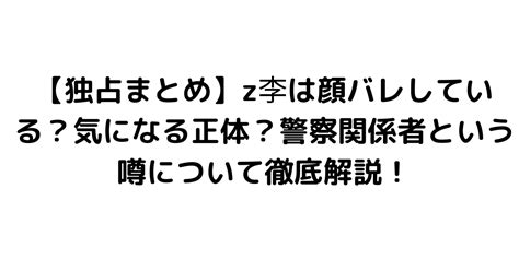 【独占まとめ】z李は顔バレしている？気になる正体？警察関係者という噂について徹底解説！｜byrc 今一番知りたい事件・芸能ニュース速報