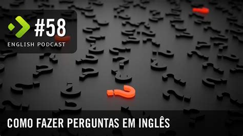 Como fazer Perguntas em inglês English Podcast 58 YouTube