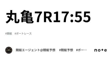 丸亀7r1755｜💃🏻🕺🏼⚜️ 競艇エージェント競艇予想 ⚜️🕺🏼💃🏻 競艇 ボートレース予想