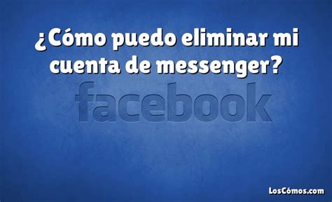 C Mo Puedo Eliminar Mi Cuenta De Messenger Loscomos