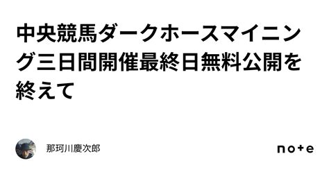 中央競馬ダークホースマイニング三日間開催最終日無料公開を終えて｜那珂川慶次郎