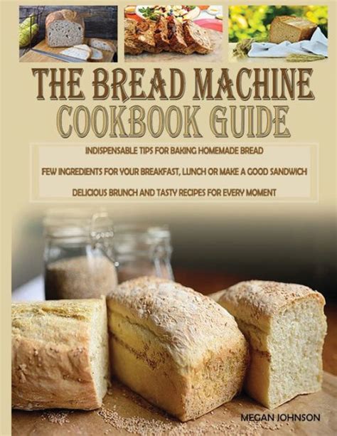 THE BREAD MACHINE COOKBOOK GUIDE INDISPENSABLE TIPS FOR BAKING