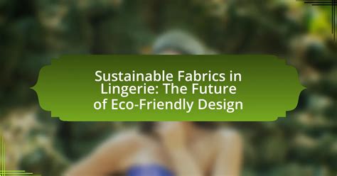 Sustainable Fabrics In Lingerie The Future Of Eco Friendly Design Alicekass