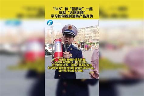 “315”和“蓝朋友”一起 ，练就“火眼金睛”，学习如何辨别消防产品真伪火眼金睛真伪朋友