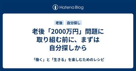 老後「2000万円」問題に取り組む前に、まずは自分探しから 「働く」と「生きる」を楽しむためのレシピ