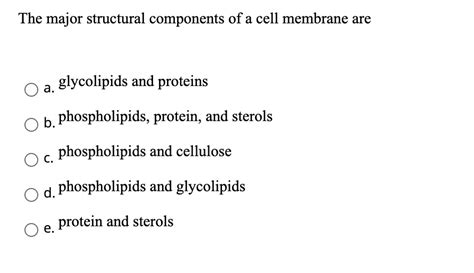 SOLVED: The major structural components of a cell membrane are: a) glycolipids and proteins b ...