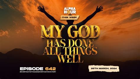 ALPHA HOUR EPISODE 642 MY GOD HAS DONE ALL THINGS WELL 26TH MARCH